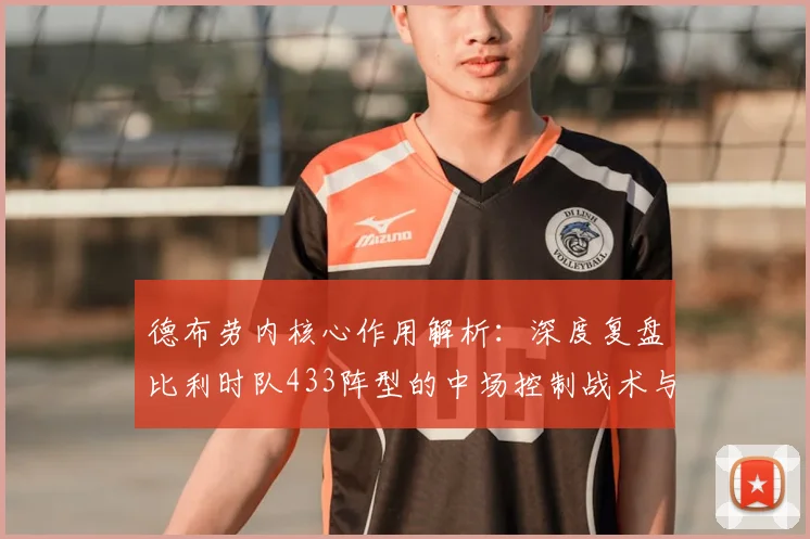 德布劳内核心作用解析：深度复盘比利时队433阵型的中场控制战术与配置