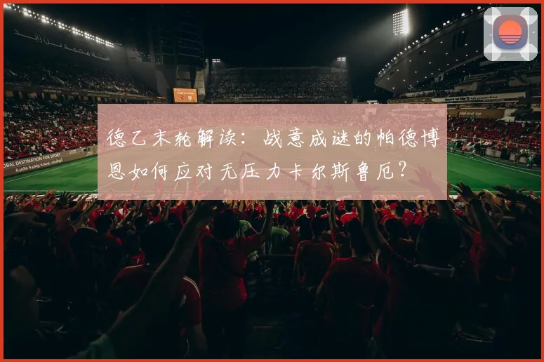 德乙末轮解读：战意成谜的帕德博恩如何应对无压力卡尔斯鲁厄？