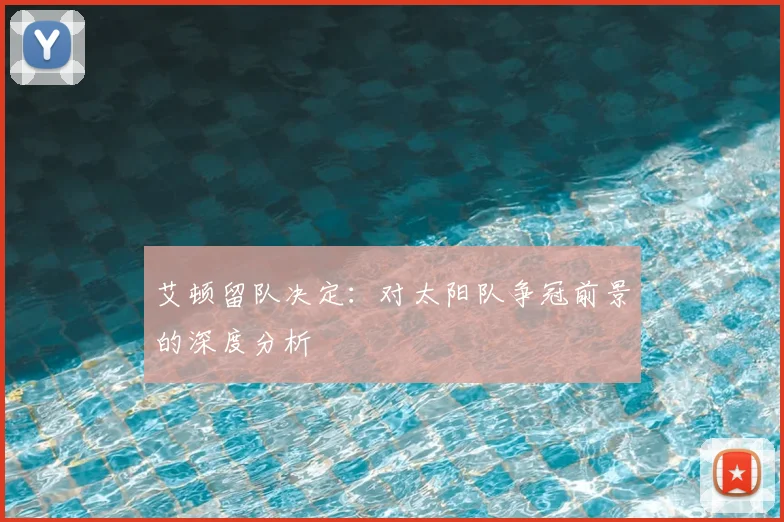 艾顿留队决定：对太阳队争冠前景的深度分析
