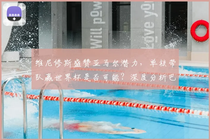 维尼修斯盛赞亚马尔潜力,单核带队赢世界杯是否可能?深度分析巴萨新星